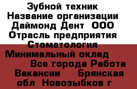 Зубной техник › Название организации ­ Даймонд-Дент, ООО › Отрасль предприятия ­ Стоматология › Минимальный оклад ­ 100 000 - Все города Работа » Вакансии   . Брянская обл.,Новозыбков г.